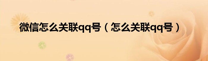  微信怎么关联qq号（怎么关联qq号）