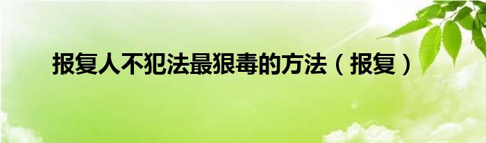  报复人不犯法最狠毒的方法（报复）