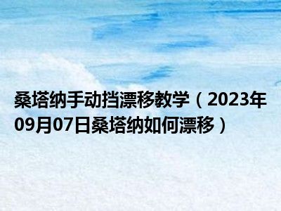 桑塔纳手动挡漂移教学（2023年09月07日桑塔纳如何漂移）