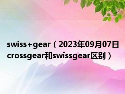 swiss+gear（2023年09月07日crossgear和swissgear区别）