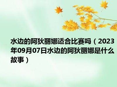 水边的阿狄丽娜适合比赛吗（2023年09月07日水边的阿狄丽娜是什么故事）