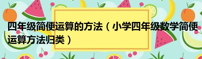 四年级简便运算的方法（小学四年级数学简便运算方法归类）