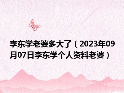 李东学老婆多大了（2023年09月07日李东学个人资料老婆）