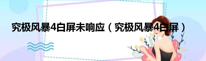 究极风暴4白屏未响应（究极风暴4白屏）