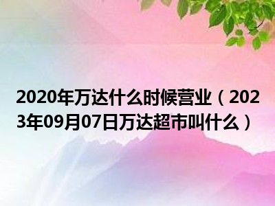 2020年万达什么时候营业（2023年09月07日万达超市叫什么）