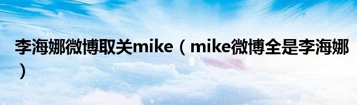  李海娜微博取关mike（mike微博全是李海娜）