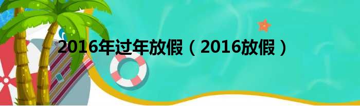 2016年过年放假（2016放假）