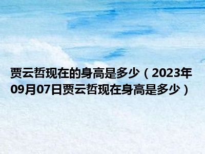 贾云哲现在的身高是多少（2023年09月07日贾云哲现在身高是多少）