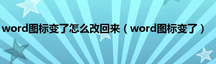  word图标变了怎么改回来（word图标变了）