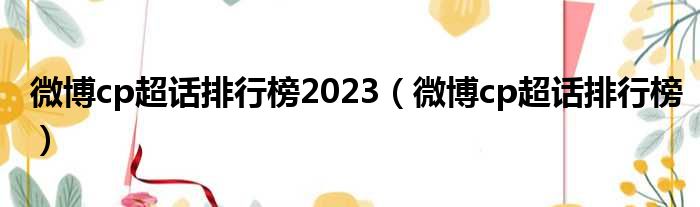 微博cp超话排行榜2023（微博cp超话排行榜）