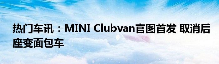 热门车讯：MINI Clubvan官图首发 取消后座变面包车