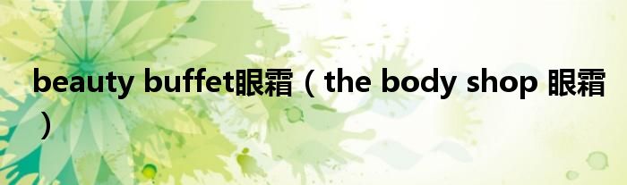  beauty buffet眼霜（the body shop 眼霜）