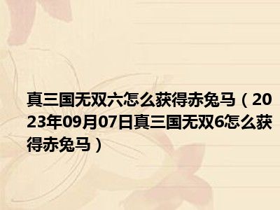 真三国无双六怎么获得赤兔马（2023年09月07日真三国无双6怎么获得赤兔马）