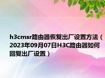 h3cmsr路由器恢复出厂设置方法（2023年09月07日H3C路由器如何回复出厂设置）