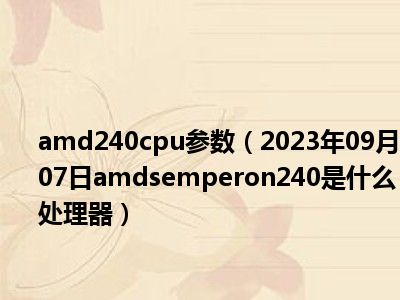amd240cpu参数（2023年09月07日amdsemperon240是什么处理器）
