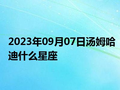 2023年09月07日汤姆哈迪什么星座