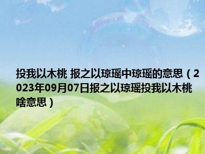 投我以木桃 报之以琼瑶中琼瑶的意思（2023年09月07日报之以琼瑶投我以木桃啥意思）