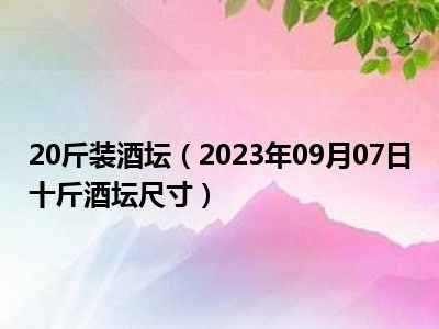 20斤装酒坛（2023年09月07日十斤酒坛尺寸）