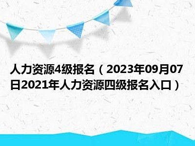 人力资源4级报名（2023年09月07日2021年人力资源四级报名入口）