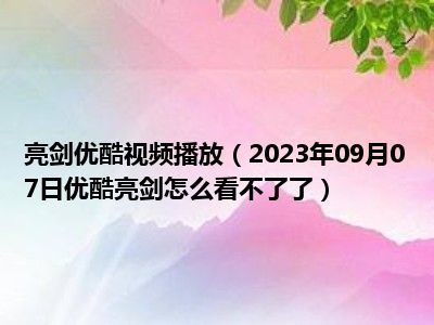 亮剑优酷视频播放（2023年09月07日优酷亮剑怎么看不了了）