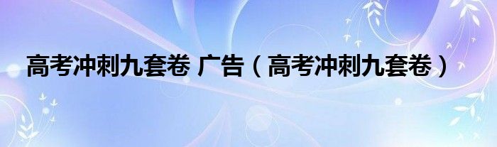  高考冲刺九套卷 广告（高考冲刺九套卷）