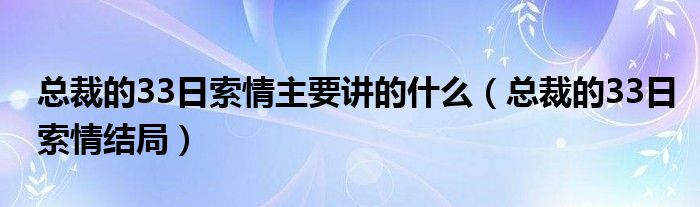  总裁的33日索情主要讲的什么（总裁的33日索情结局）