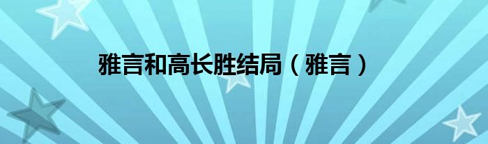  雅言和高长胜结局（雅言）