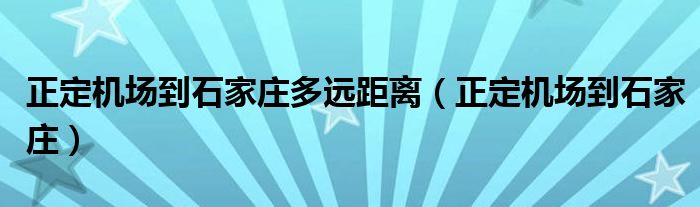  正定机场到石家庄多远距离（正定机场到石家庄）