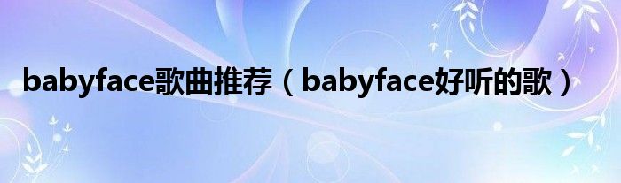  babyface歌曲推荐（babyface好听的歌）