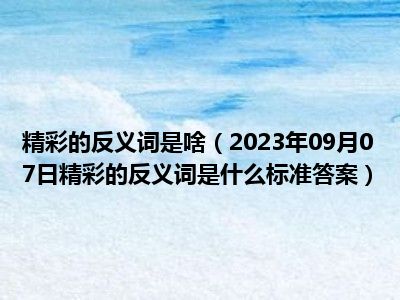 精彩的反义词是啥（2023年09月07日精彩的反义词是什么标准答案）