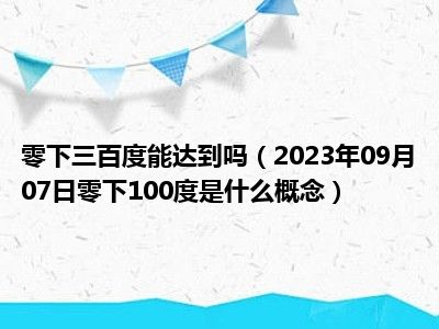 零下三百度能达到吗（2023年09月07日零下100度是什么概念）