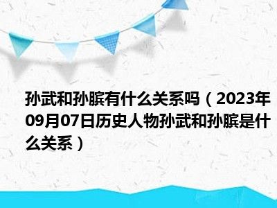 孙武和孙膑有什么关系吗（2023年09月07日历史人物孙武和孙膑是什么关系）