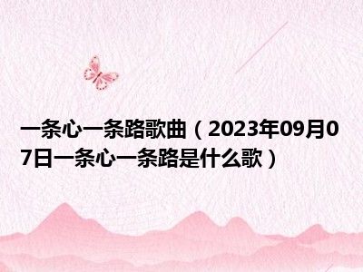 一条心一条路歌曲（2023年09月07日一条心一条路是什么歌）