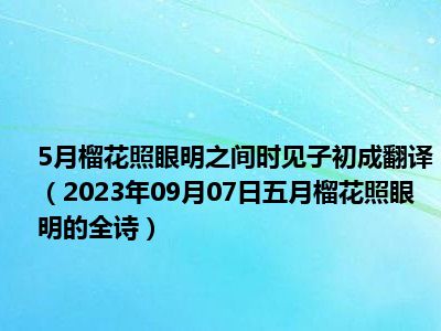 5月榴花照眼明之间时见子初成翻译（2023年09月07日五月榴花照眼明的全诗）