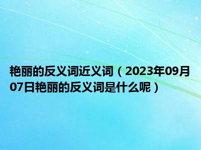 艳丽的反义词近义词（2023年09月07日艳丽的反义词是什么呢）