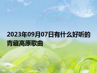 2023年09月07日有什么好听的青藏高原歌曲