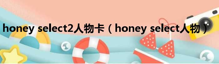 honey select2人物卡（honey select人物）