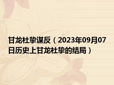 甘龙杜挚谋反（2023年09月07日历史上甘龙杜挚的结局）