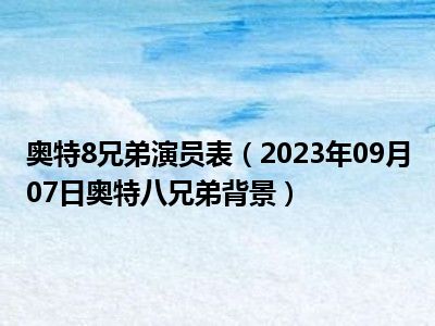 奥特8兄弟演员表（2023年09月07日奥特八兄弟背景）