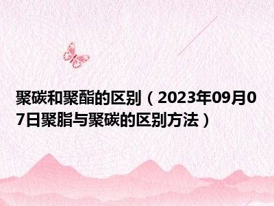 聚碳和聚酯的区别（2023年09月07日聚脂与聚碳的区别方法）