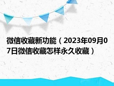 微信收藏新功能（2023年09月07日微信收藏怎样永久收藏）