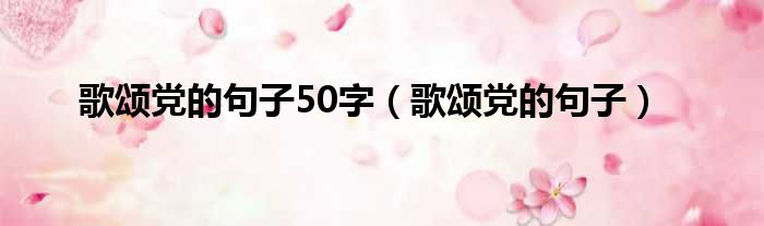 歌颂党的句子50字（歌颂党的句子）