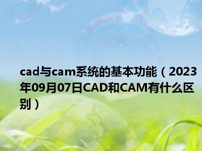 cad与cam系统的基本功能（2023年09月07日CAD和CAM有什么区别）