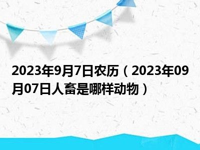 2023年9月7日农历（2023年09月07日人畜是哪样动物）