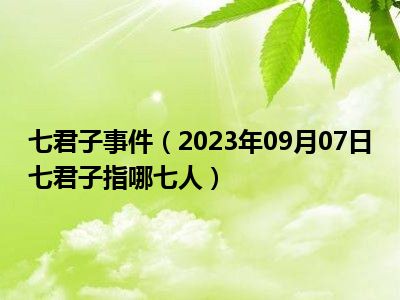 七君子事件（2023年09月07日七君子指哪七人）