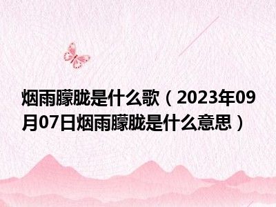 烟雨朦胧是什么歌（2023年09月07日烟雨朦胧是什么意思）