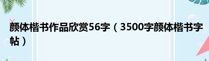 颜体楷书作品欣赏56字（3500字颜体楷书字帖）