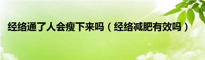  经络通了人会瘦下来吗（经络减肥有效吗）