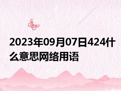 2023年09月07日424什么意思网络用语