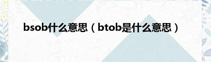 bsob什么意思（btob是什么意思）